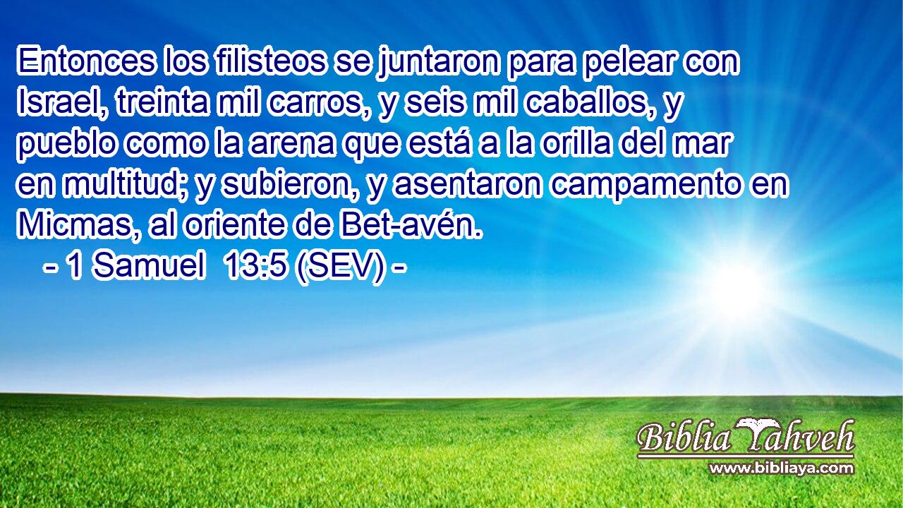 Entonces los filisteos se juntaron para pelear con Israel, treinta mil carros, y seis mil caballos, y pueblo como la arena que está a la orilla del mar en multitud; y subieron, y asentaron campamento en Micmas, al oriente de Bet-avén.