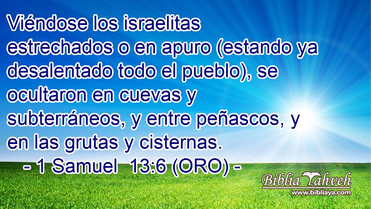  Viéndose los israelitas estrechados o en apuro (estando ya desalentado todo el pueblo), se ocultaron en cuevas y subterráneos, y entre peñascos, y en las grutas y cisternas. 