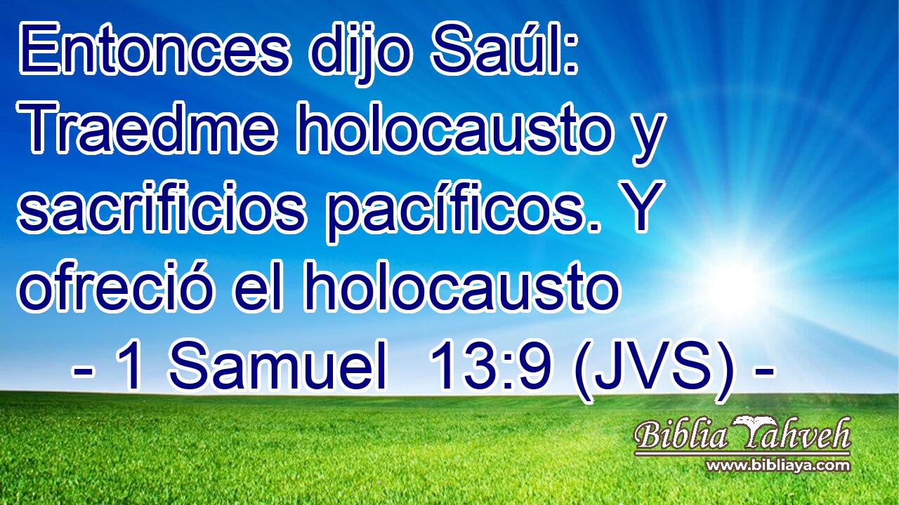 Entonces dijo Saúl: Traedme holocausto y sacrificios pacíficos. Y ofreció el holocausto