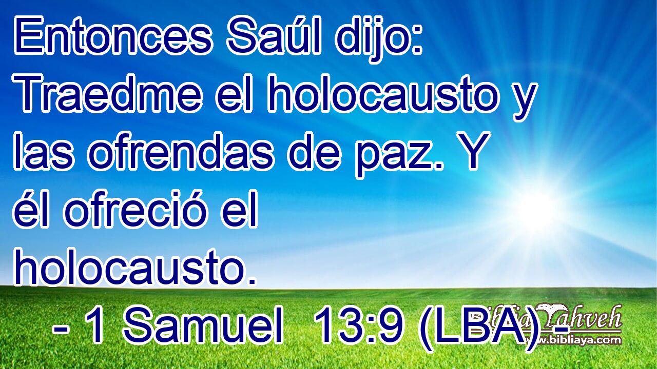 Entonces Saúl dijo: Traedme el holocausto y las ofrendas de paz. Y él ofreció el holocausto.