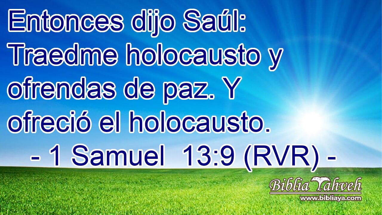 Entonces dijo Saúl: Traedme holocausto y ofrendas de paz. Y ofreció el holocausto.