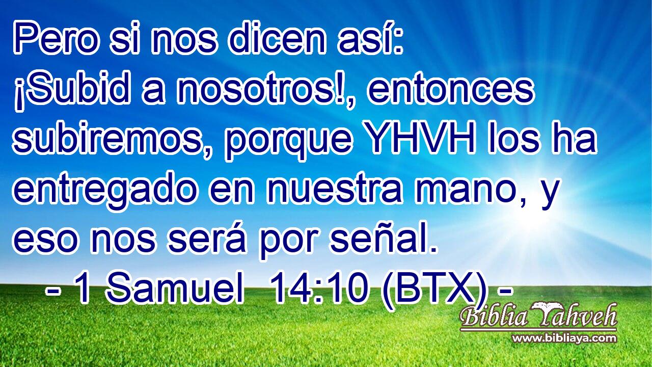 Pero si nos dicen así: ¡Subid a nosotros!, entonces subiremos, porque YHVH los ha entregado en nuestra mano, y eso nos será por señal.