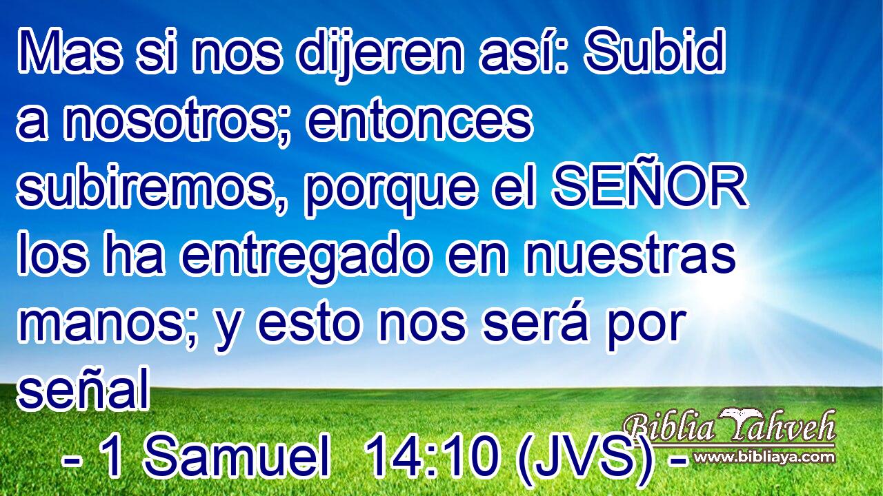 Mas si nos dijeren así: Subid a nosotros; entonces subiremos, porque el SEÑOR los ha entregado en nuestras manos; y esto nos será por señal