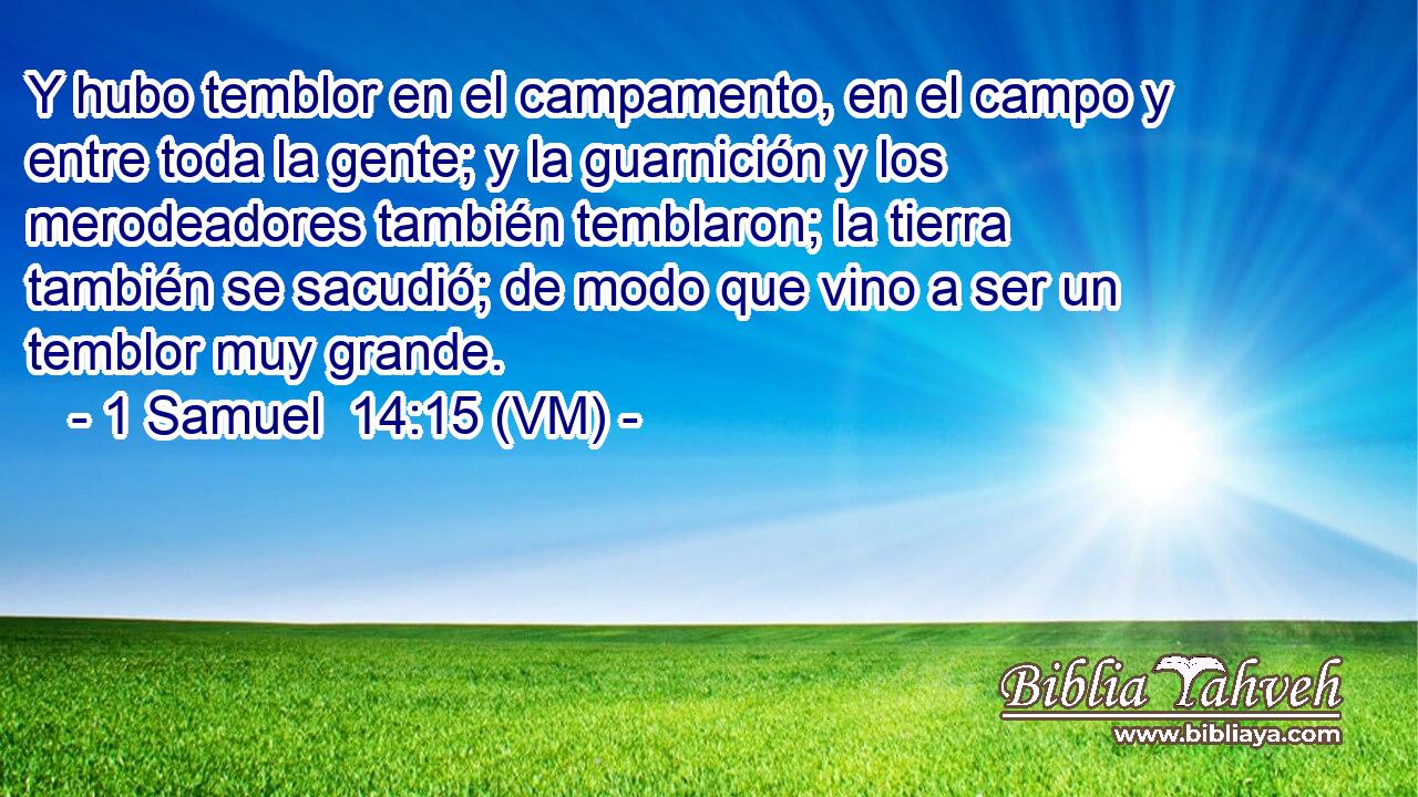  Y hubo temblor en el campamento, en el campo y entre toda la gente; y la guarnición y los merodeadores también temblaron; la tierra también se sacudió; de modo que vino a ser un temblor muy grande. 