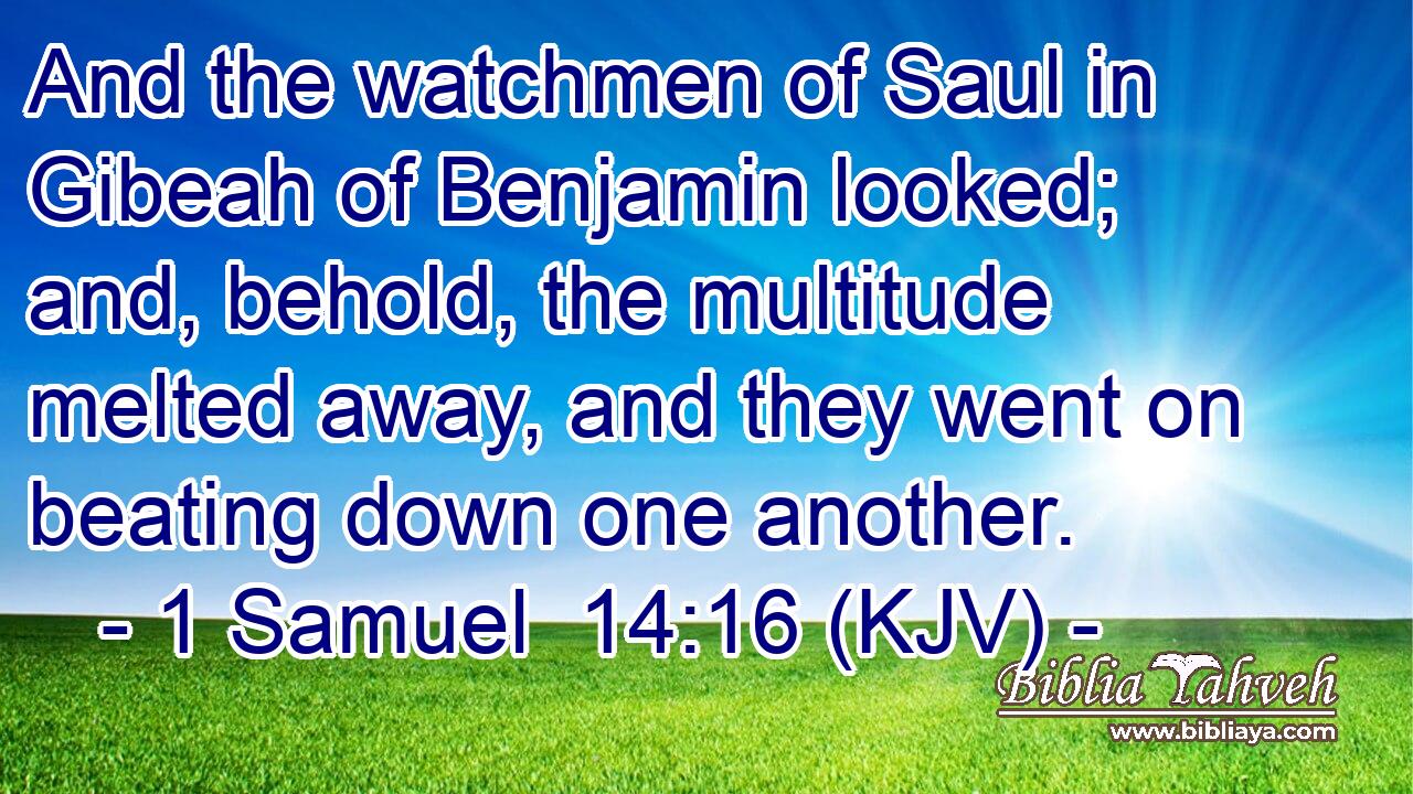 And the watchmen of Saul in Gibeah of Benjamin looked; and, behold, the multitude melted away, and they went on beating down one another.