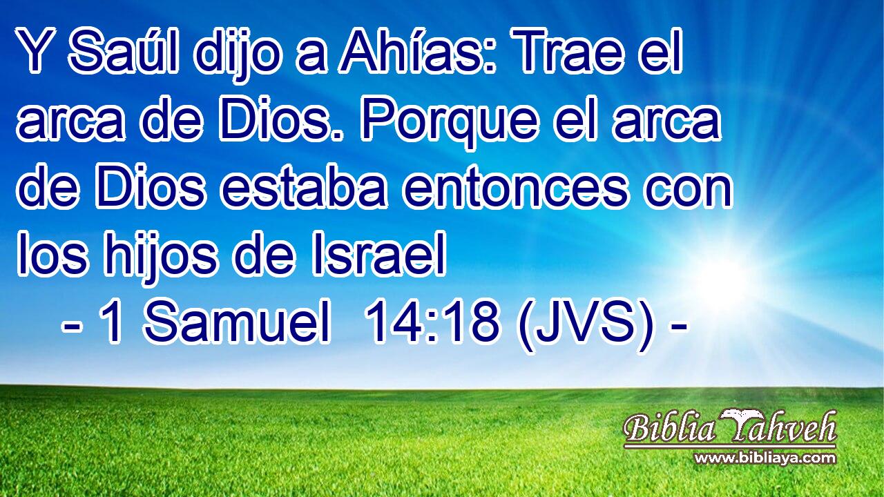 Y Saúl dijo a Ahías: Trae el arca de Dios. Porque el arca de Dios estaba entonces con los hijos de Israel