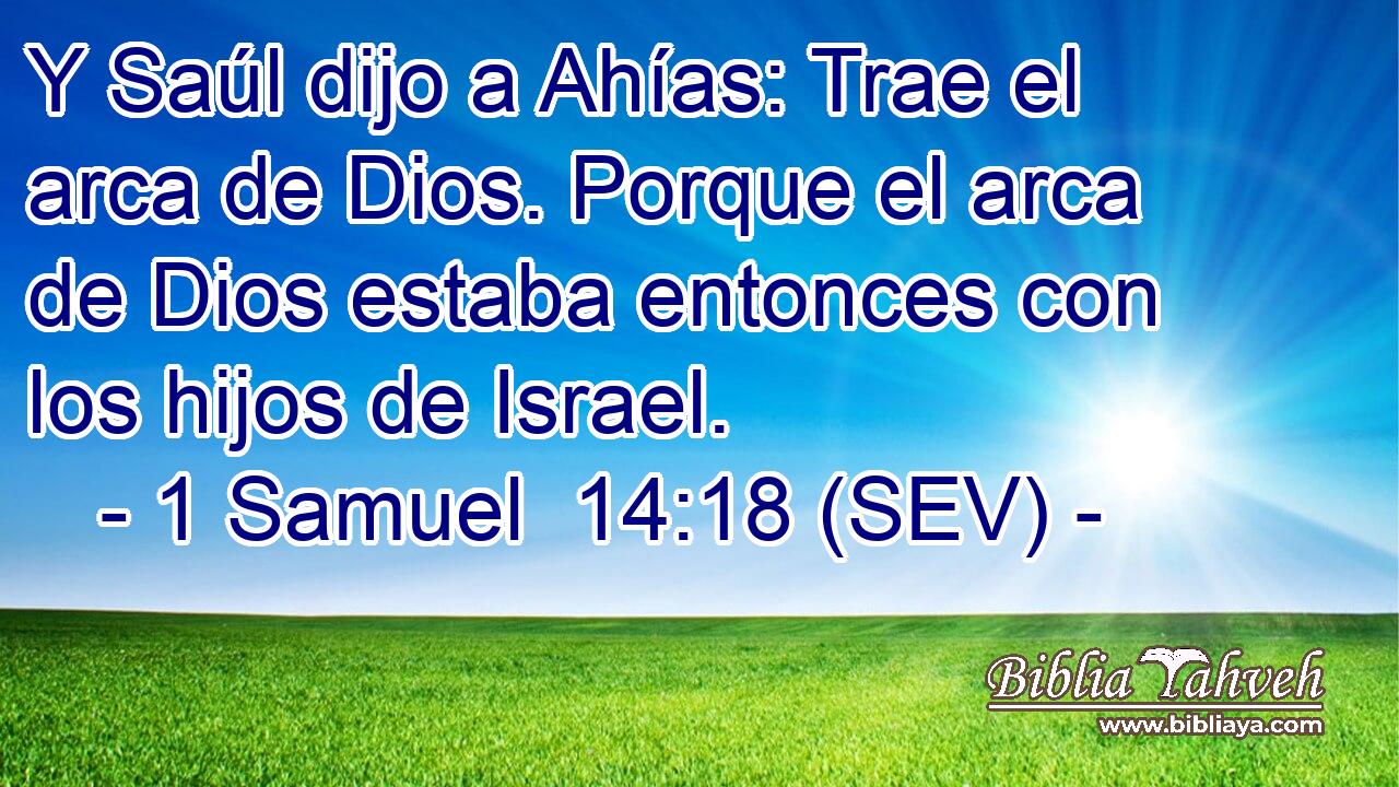 Y Saúl dijo a Ahías: Trae el arca de Dios. Porque el arca de Dios estaba entonces con los hijos de Israel.