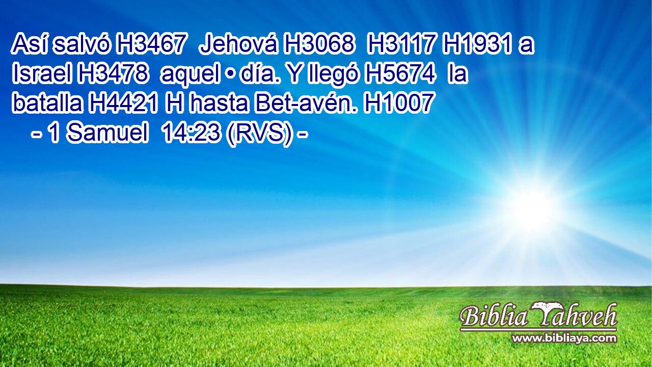 Así salvó H3467  Jehová H3068  H3117 H1931 a Israel H3478  aquel • día. Y llegó H5674  la batalla H4421 H hasta Bet-avén. H1007  