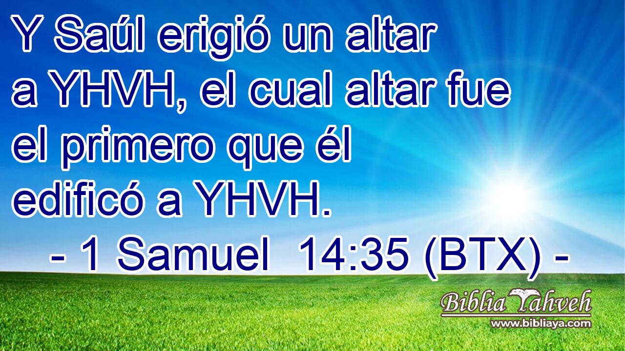 Y Saúl erigió un altar a YHVH, el cual altar fue el primero que él edificó a YHVH.