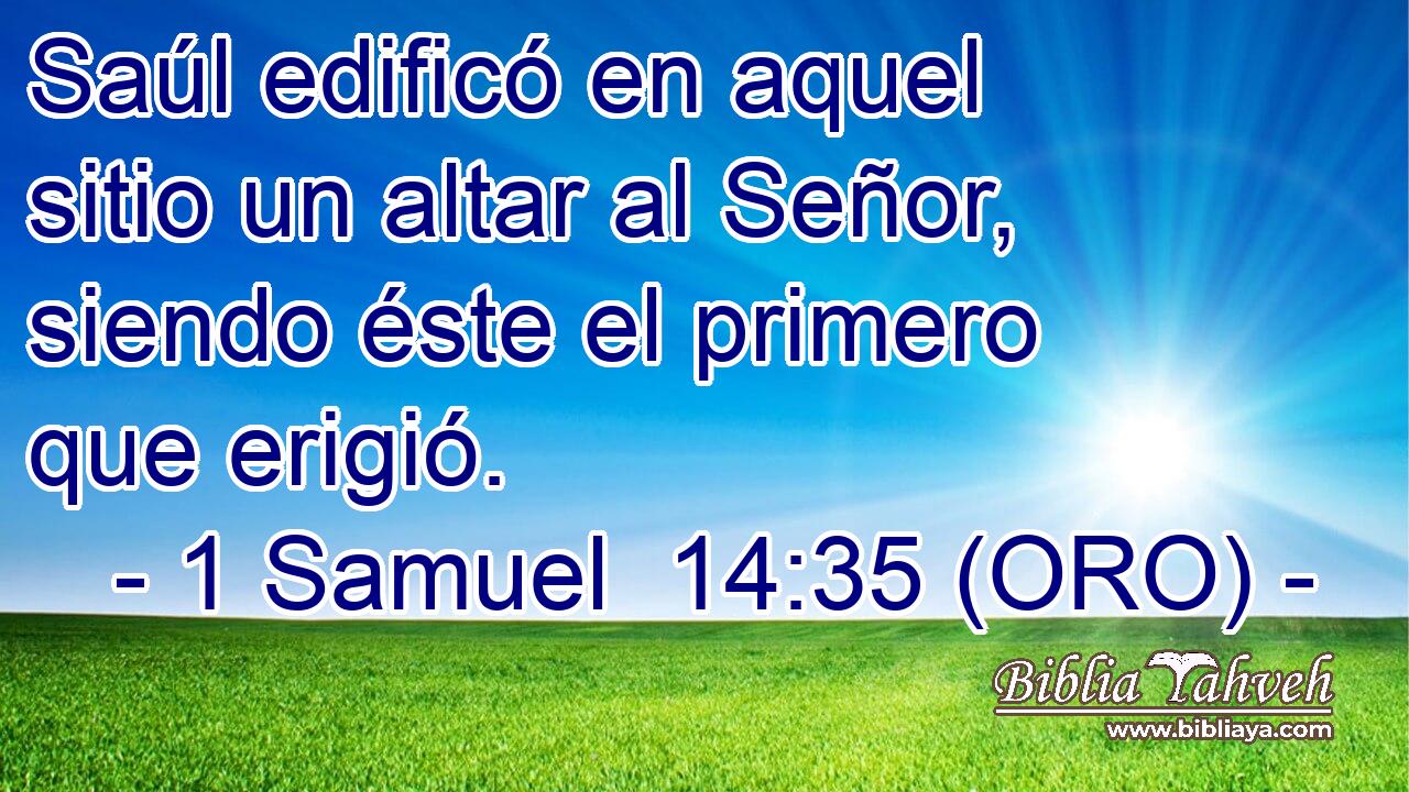  Saúl edificó en aquel sitio un altar al Señor, siendo éste el primero que erigió. 