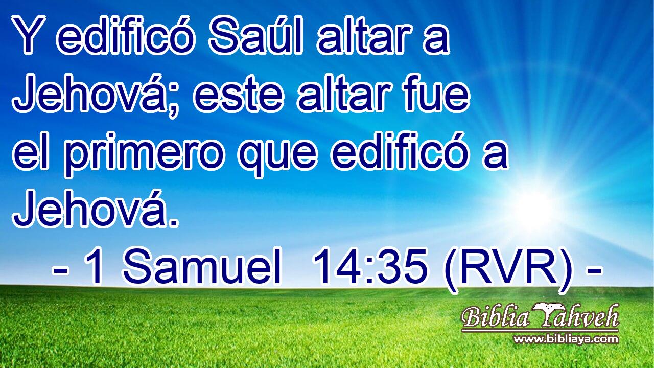 Y edificó Saúl altar a Jehová; este altar fue el primero que edificó a Jehová.
