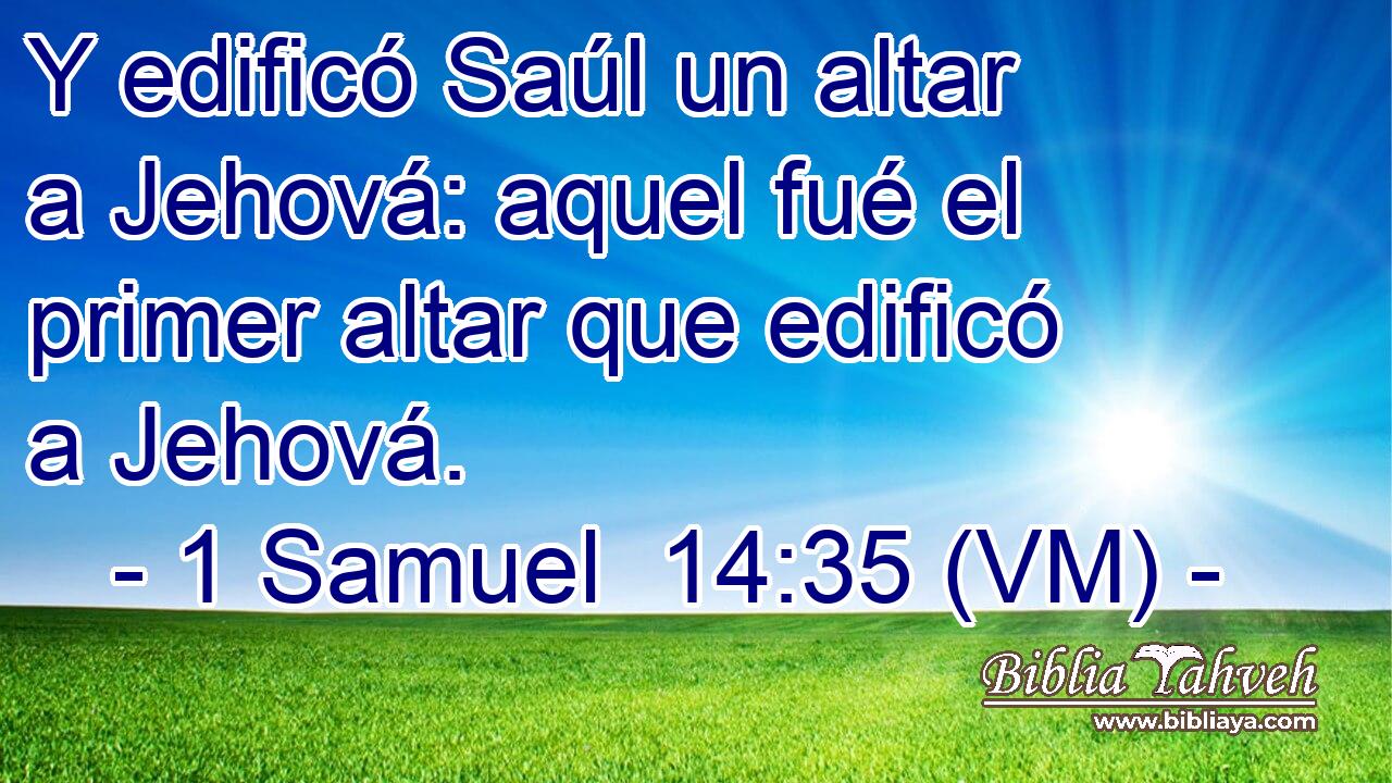  Y edificó Saúl un altar a Jehová: aquel fué el primer altar que edificó a Jehová. 