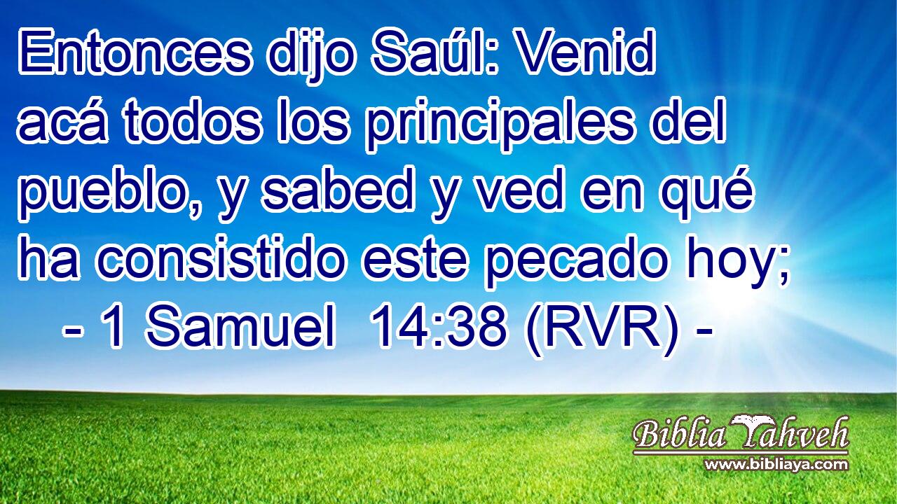 Entonces dijo Saúl: Venid acá todos los principales del pueblo, y sabed y ved en qué ha consistido este pecado hoy;