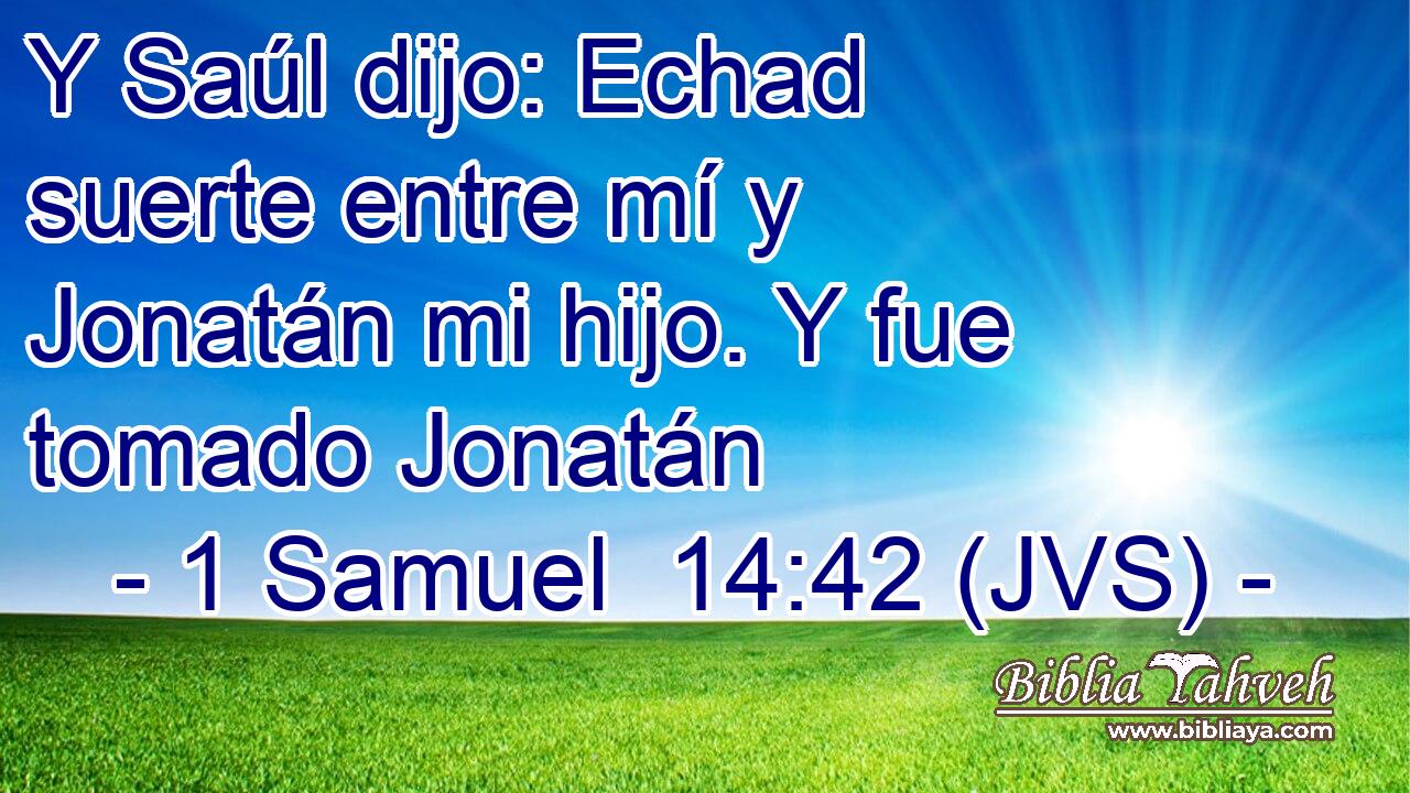 Y Saúl dijo: Echad suerte entre mí y Jonatán mi hijo. Y fue tomado Jonatán