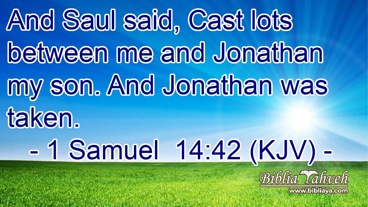 And Saul said, Cast lots between me and Jonathan my son. And Jonathan was taken.
