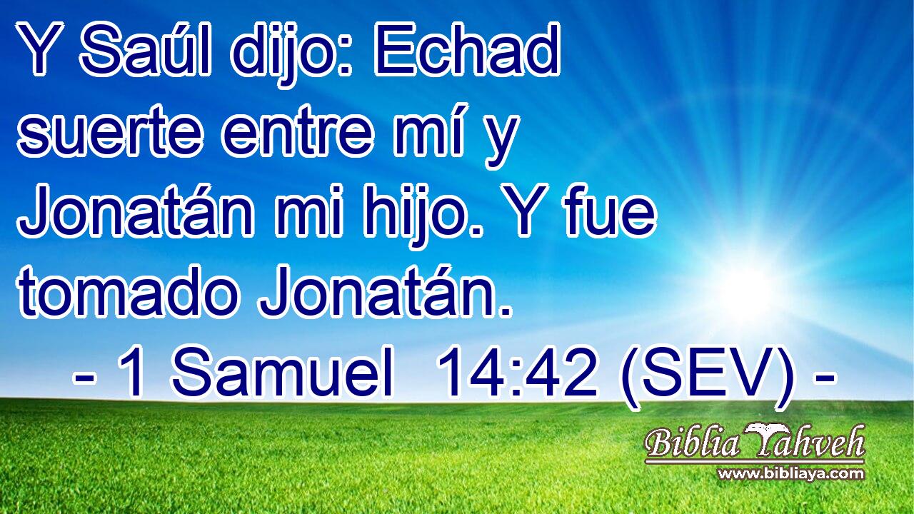 Y Saúl dijo: Echad suerte entre mí y Jonatán mi hijo. Y fue tomado Jonatán.