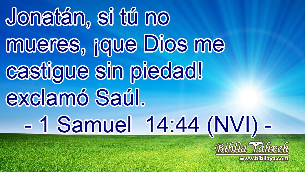  Jonatán, si tú no mueres, ¡que Dios me castigue sin piedad! exclamó Saúl. 