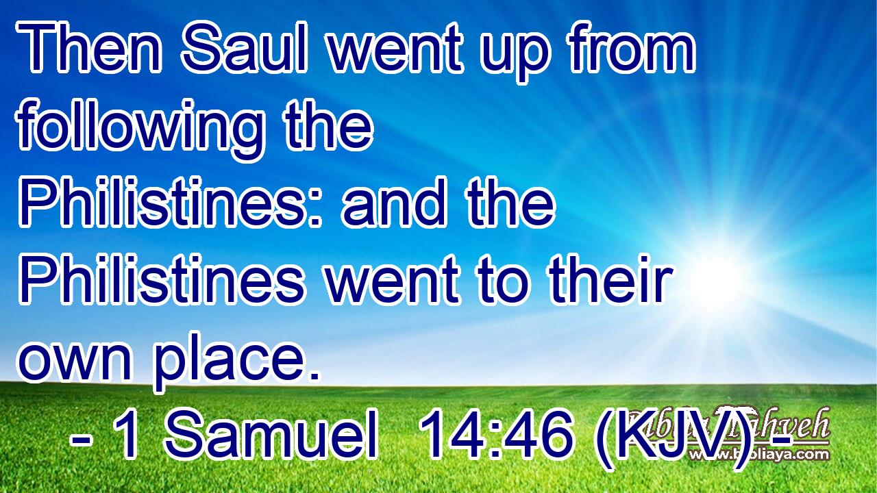 Then Saul went up from following the Philistines: and the Philistines went to their own place.