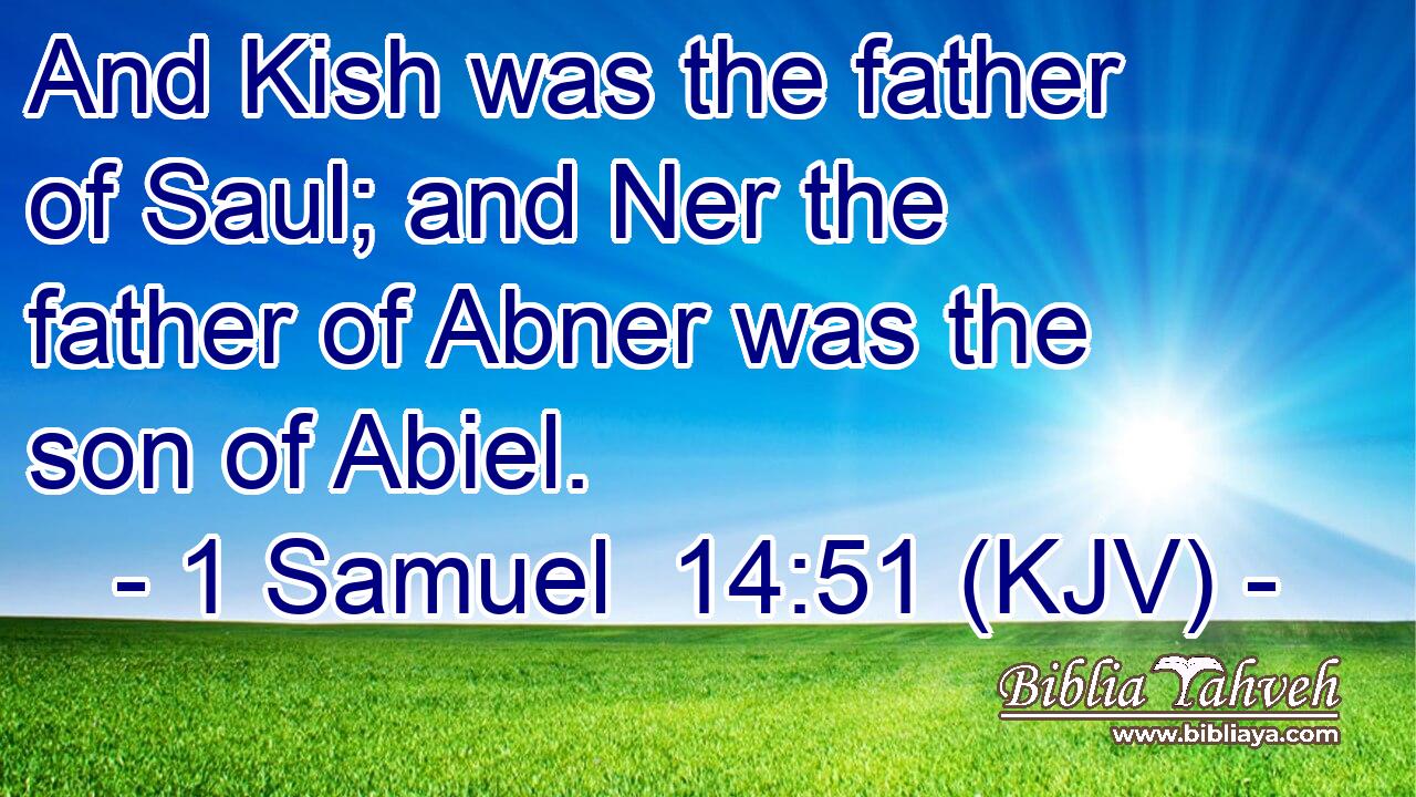 And Kish was the father of Saul; and Ner the father of Abner was the son of Abiel.