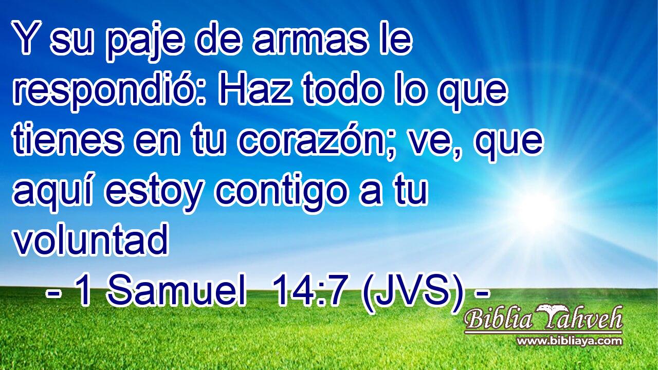 Y su paje de armas le respondió: Haz todo lo que tienes en tu corazón; ve, que aquí estoy contigo a tu voluntad