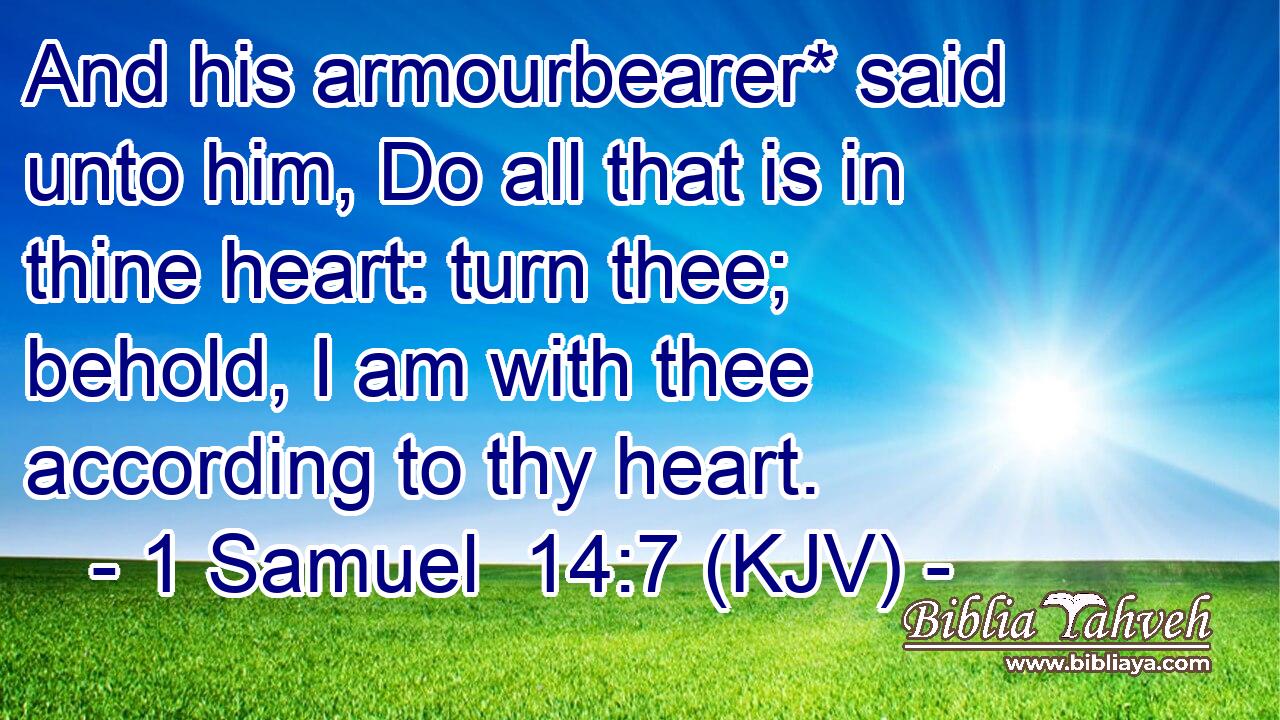 And his armourbearer* said unto him, Do all that is in thine heart: turn thee; behold, I am with thee according to thy heart.
