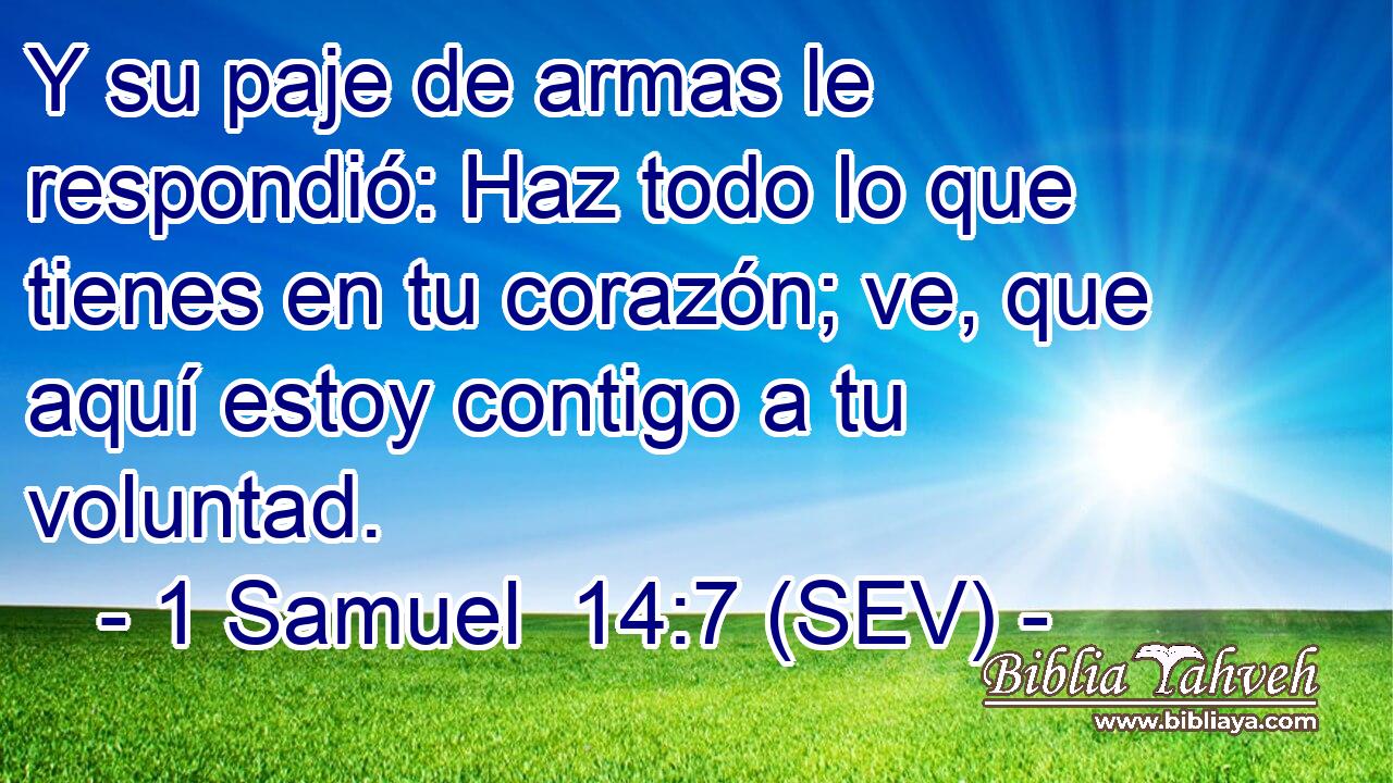 Y su paje de armas le respondió: Haz todo lo que tienes en tu corazón; ve, que aquí estoy contigo a tu voluntad.