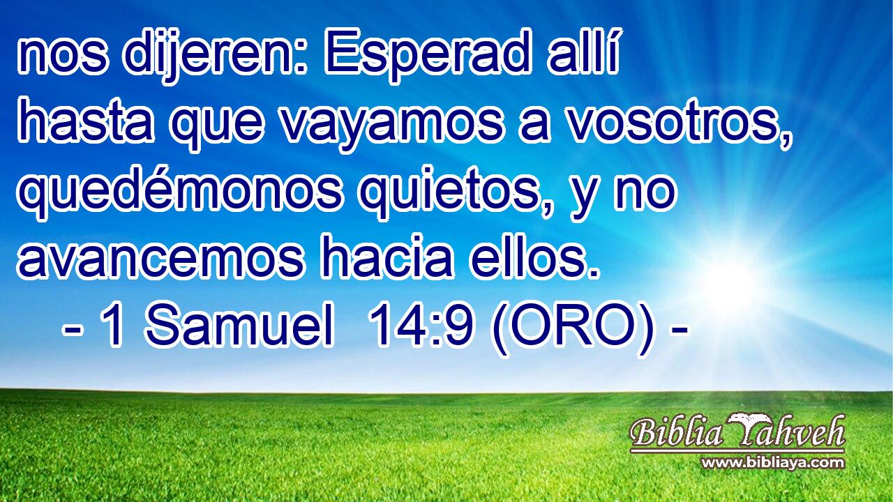  nos dijeren: Esperad allí hasta que vayamos a vosotros, quedémonos quietos, y no avancemos hacia ellos. 