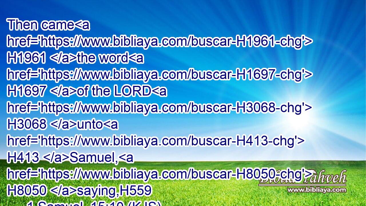 Then came H1961 the word H1697 of the LORD H3068 unto H413 Samuel, H8050 saying,H559