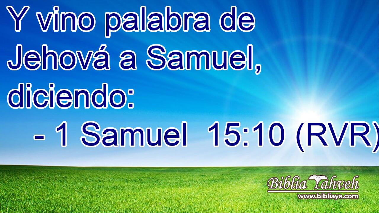 Y vino palabra de Jehová a Samuel, diciendo: