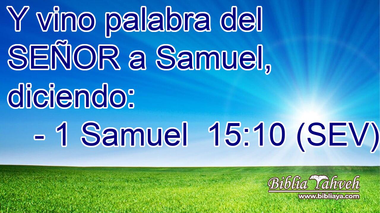 Y vino palabra del SEÑOR a Samuel, diciendo: