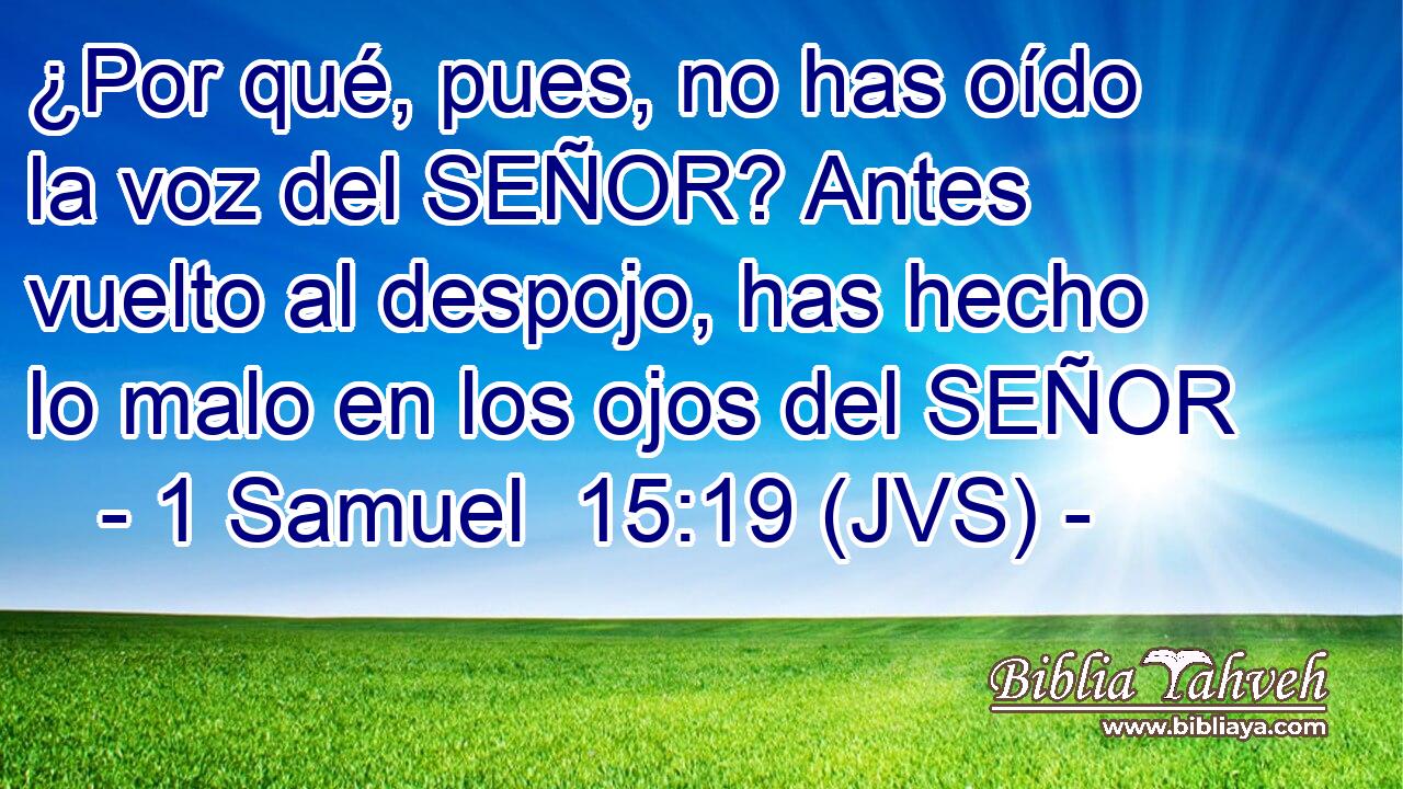 ¿Por qué, pues, no has oído la voz del SEÑOR? Antes vuelto al despojo, has hecho lo malo en los ojos del SEÑOR