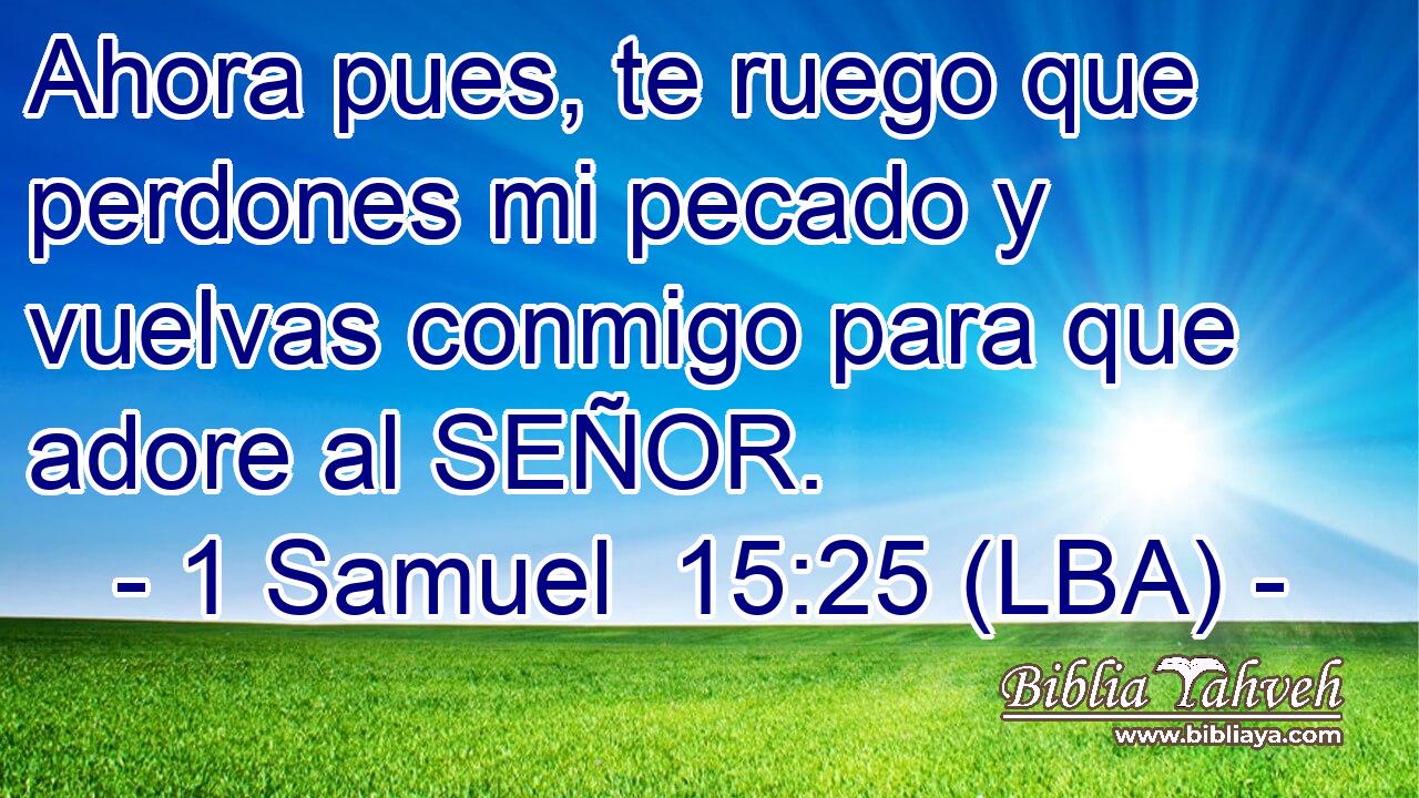 Ahora pues, te ruego que perdones mi pecado y vuelvas conmigo para que adore al SEÑOR.