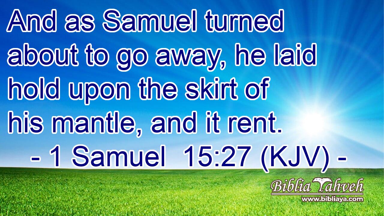 And as Samuel turned about to go away, he laid hold upon the skirt of his mantle, and it rent.