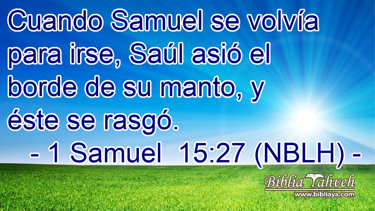  Cuando Samuel se volvía para irse, Saúl asió el borde de su manto, y éste se rasgó. 