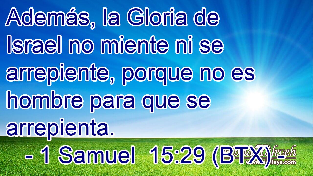 Además, la Gloria de Israel no miente ni se arrepiente, porque no es hombre para que se arrepienta.