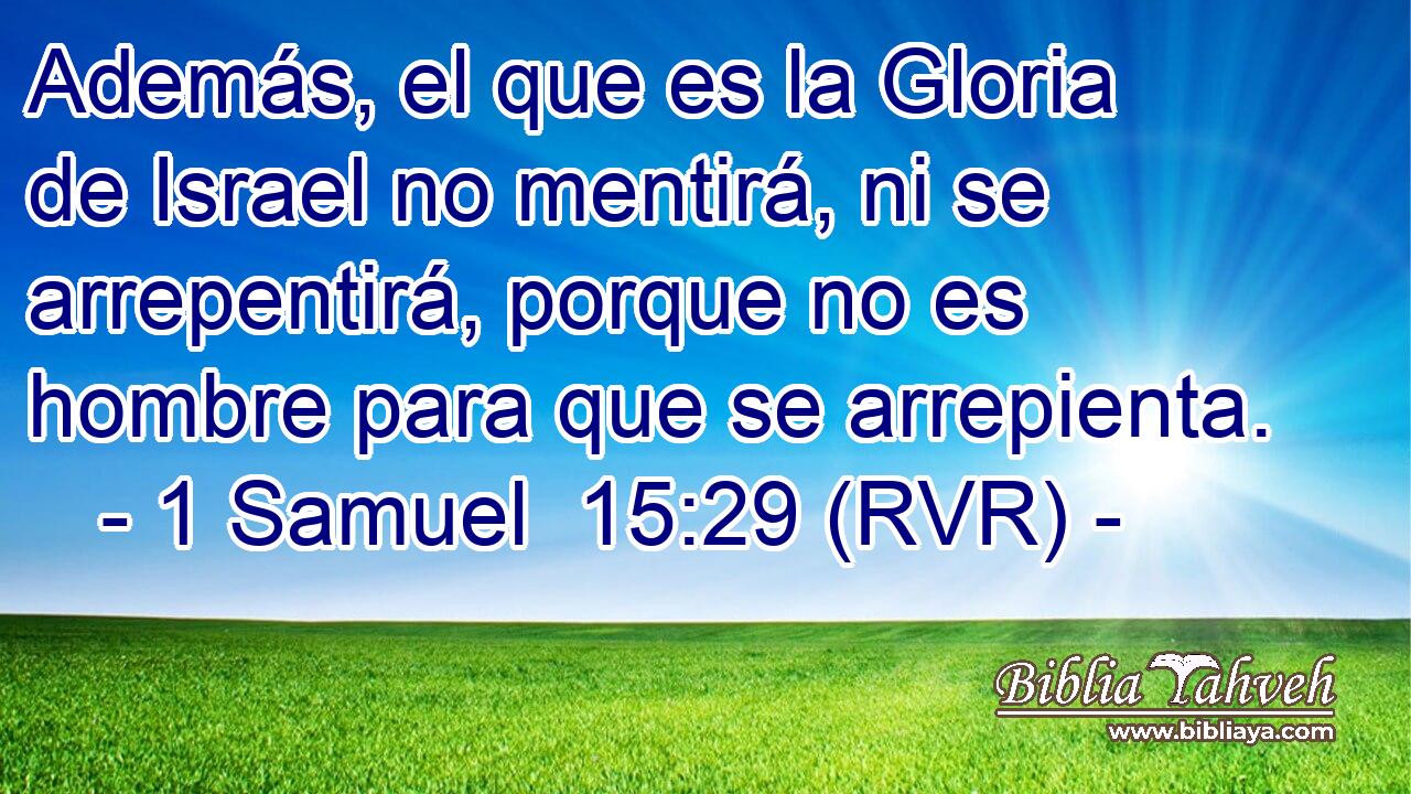 Además, el que es la Gloria de Israel no mentirá, ni se arrepentirá, porque no es hombre para que se arrepienta.