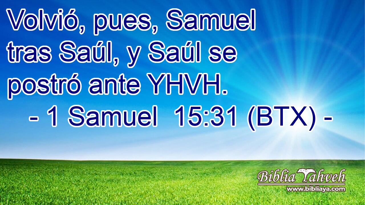 Volvió, pues, Samuel tras Saúl, y Saúl se postró ante YHVH.