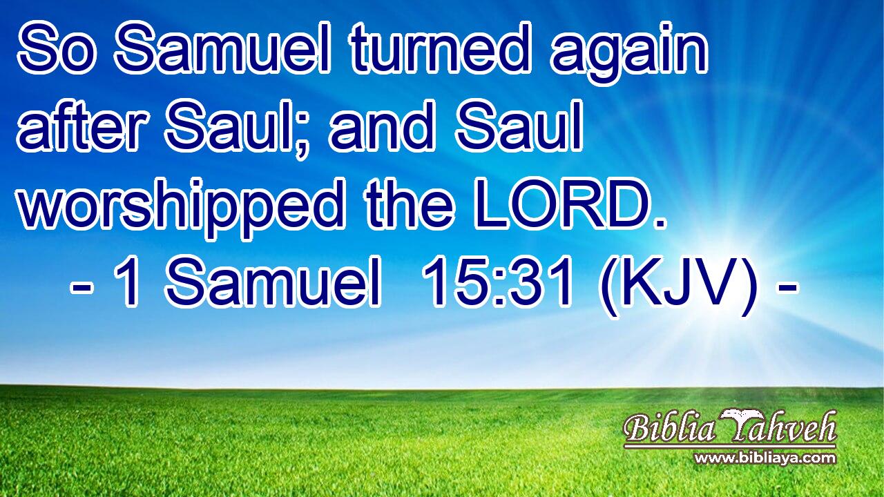 So Samuel turned again after Saul; and Saul worshipped the LORD.