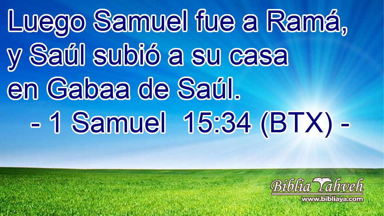 Luego Samuel fue a Ramá, y Saúl subió a su casa en Gabaa de Saúl.