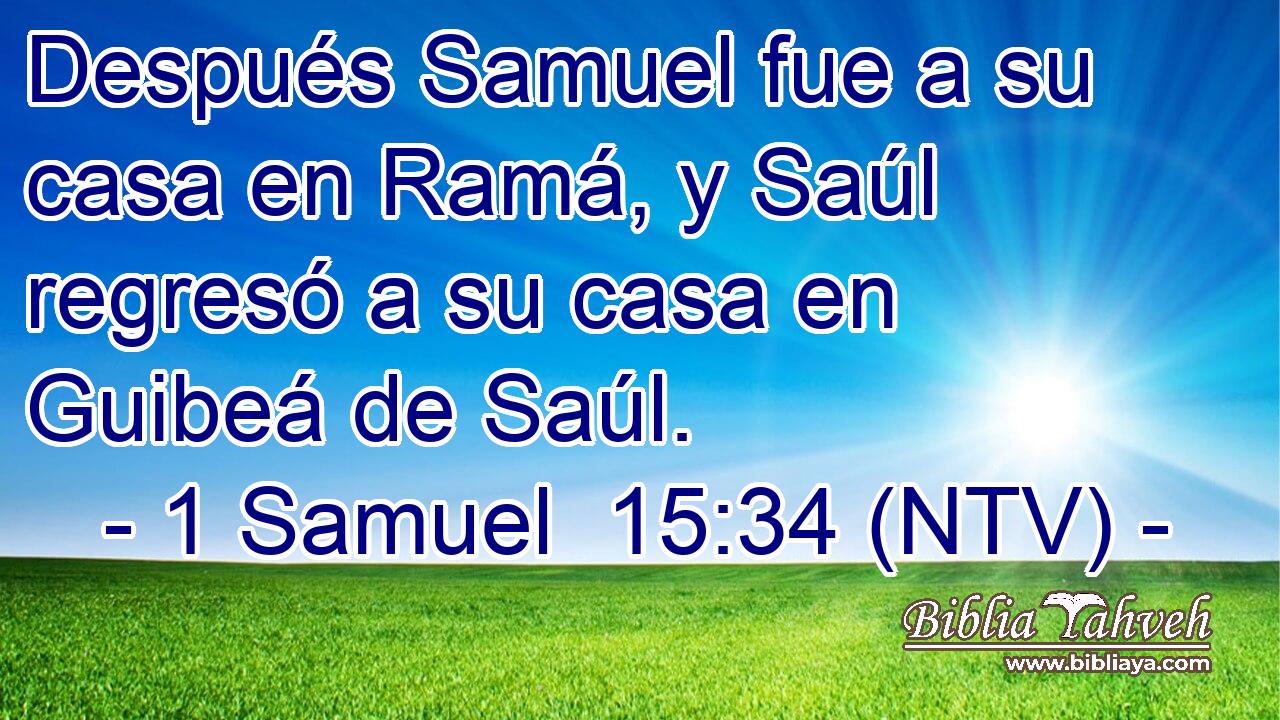 Después Samuel fue a su casa en Ramá, y Saúl regresó a su casa en Guibeá de Saúl.