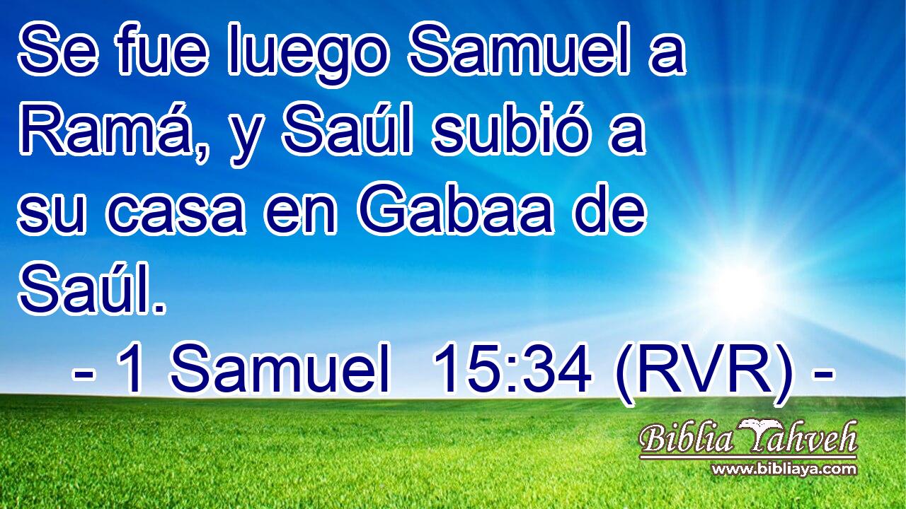 Se fue luego Samuel a Ramá, y Saúl subió a su casa en Gabaa de Saúl.
