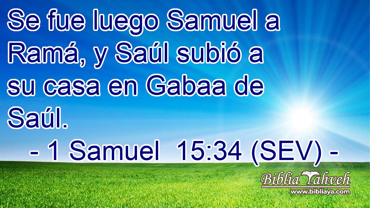 Se fue luego Samuel a Ramá, y Saúl subió a su casa en Gabaa de Saúl.