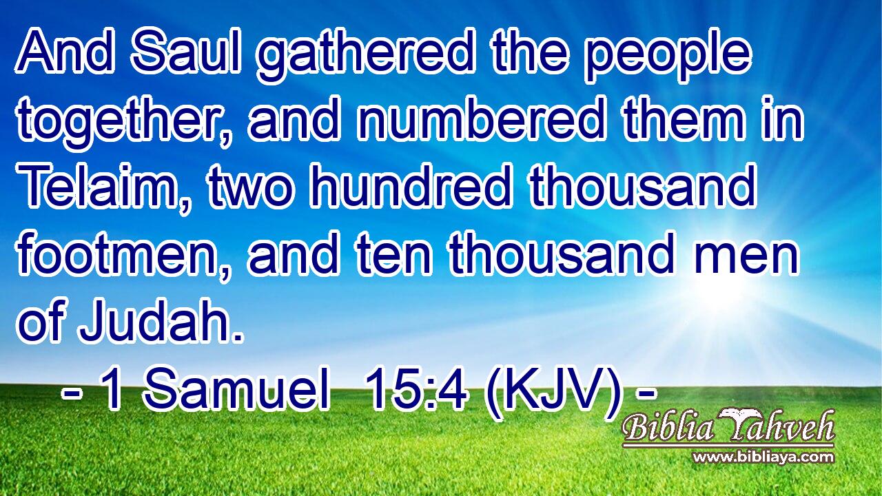 And Saul gathered the people together, and numbered them in Telaim, two hundred thousand footmen, and ten thousand men of Judah.