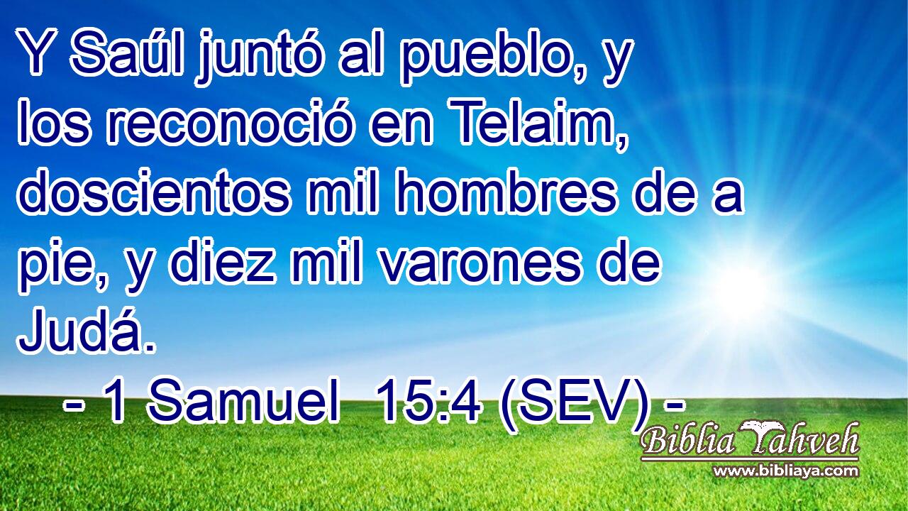 Y Saúl juntó al pueblo, y los reconoció en Telaim, doscientos mil hombres de a pie, y diez mil varones de Judá.