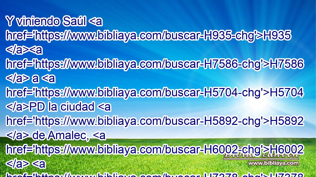 Y viniendo Saúl H935 H7586  a H5704 PD la ciudad H5892  de Amalec, H6002  H7378 • puso emboscada en el valle. H5158  