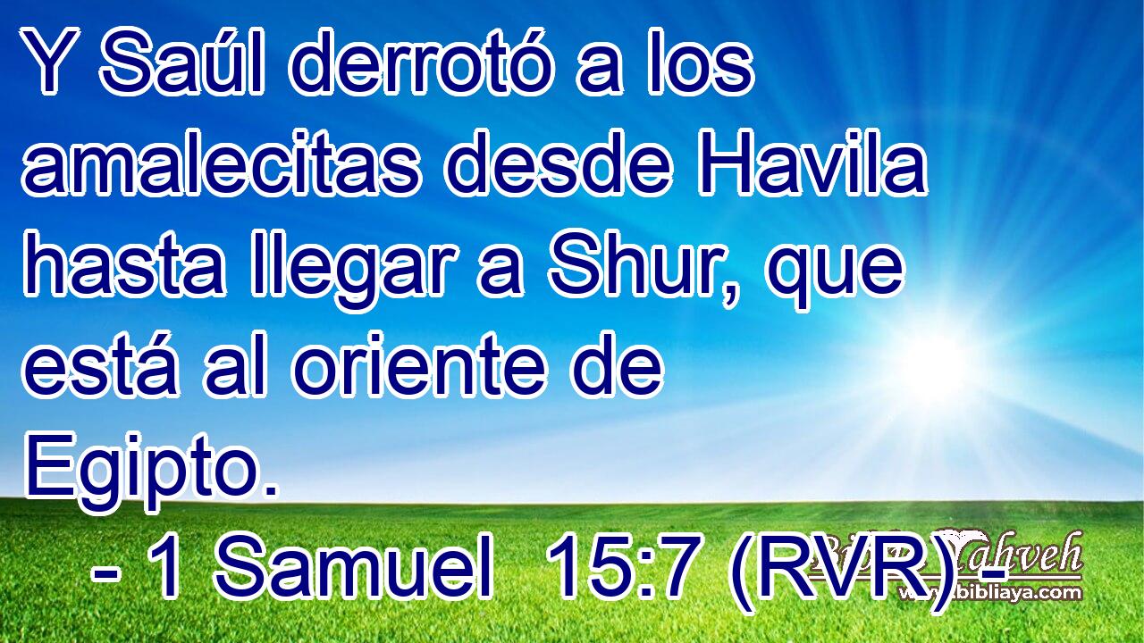 Y Saúl derrotó a los amalecitas desde Havila hasta llegar a Shur, que está al oriente de Egipto.