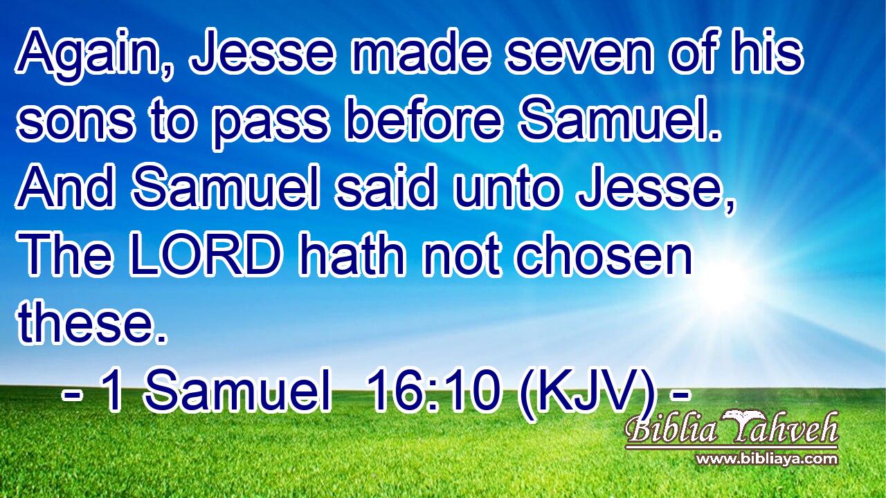 Again, Jesse made seven of his sons to pass before Samuel. And Samuel said unto Jesse, The LORD hath not chosen these.