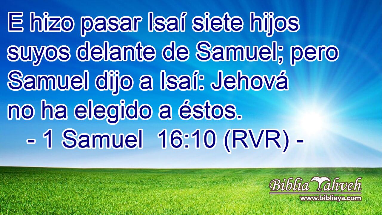 E hizo pasar Isaí siete hijos suyos delante de Samuel; pero Samuel dijo a Isaí: Jehová no ha elegido a éstos.