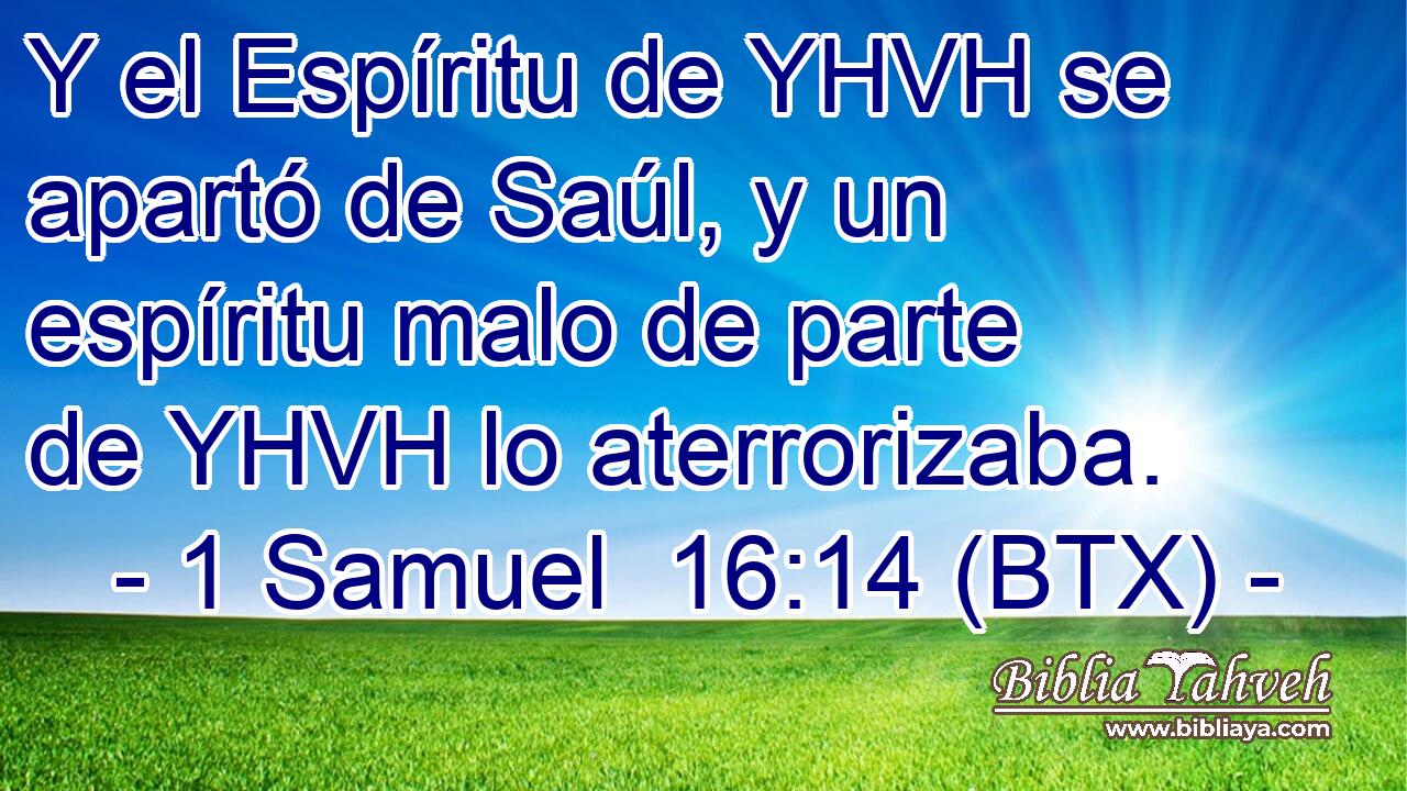 Y el Espíritu de YHVH se apartó de Saúl, y un espíritu malo de parte de YHVH lo aterrorizaba.