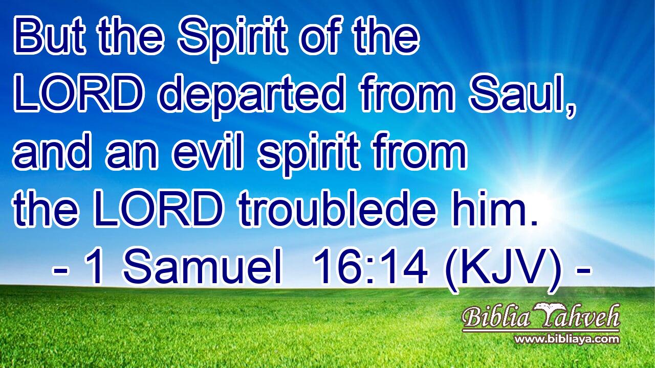 But the Spirit of the LORD departed from Saul, and an evil spirit from the LORD troublede him.